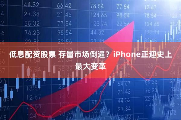 低息配资股票 存量市场倒逼？iPhone正迎史上最大变革