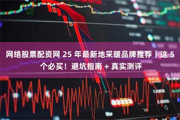 网络股票配资网 25 年最新地采暖品牌推荐｜这 5 个必买！避坑指南 + 真实测评