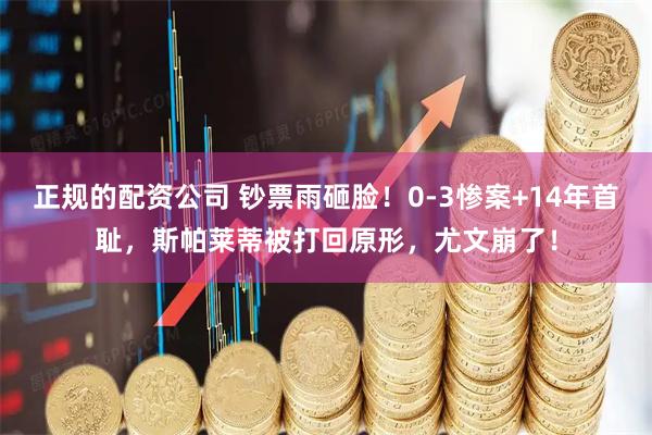 正规的配资公司 钞票雨砸脸！0-3惨案+14年首耻，斯帕莱蒂被打回原形，尤文崩了！