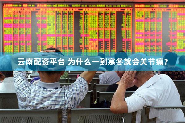 云南配资平台 为什么一到寒冬就会关节痛？