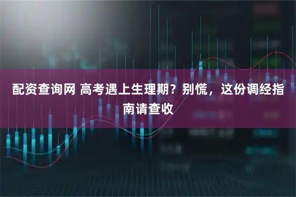 配资查询网 高考遇上生理期？别慌，这份调经指南请查收
