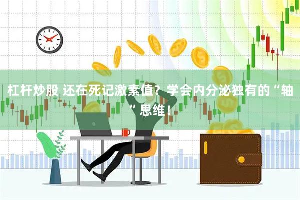 杠杆炒股 还在死记激素值？学会内分泌独有的“轴”思维！
